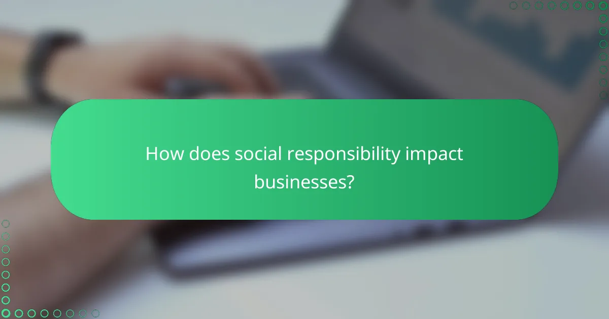 How does social responsibility impact businesses?