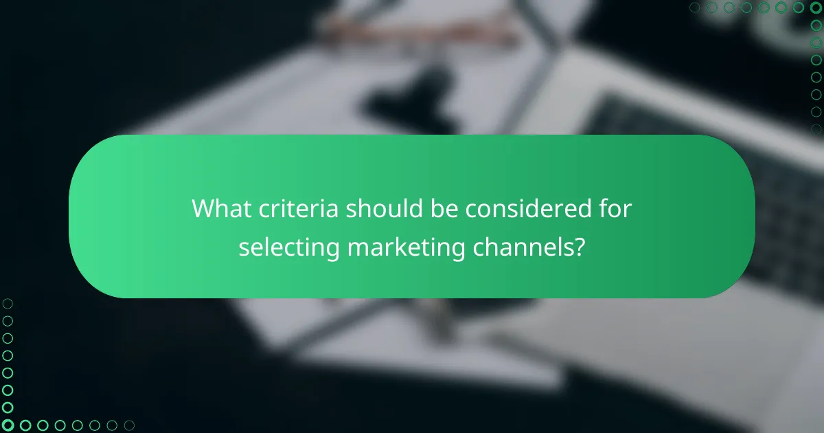 What criteria should be considered for selecting marketing channels?
