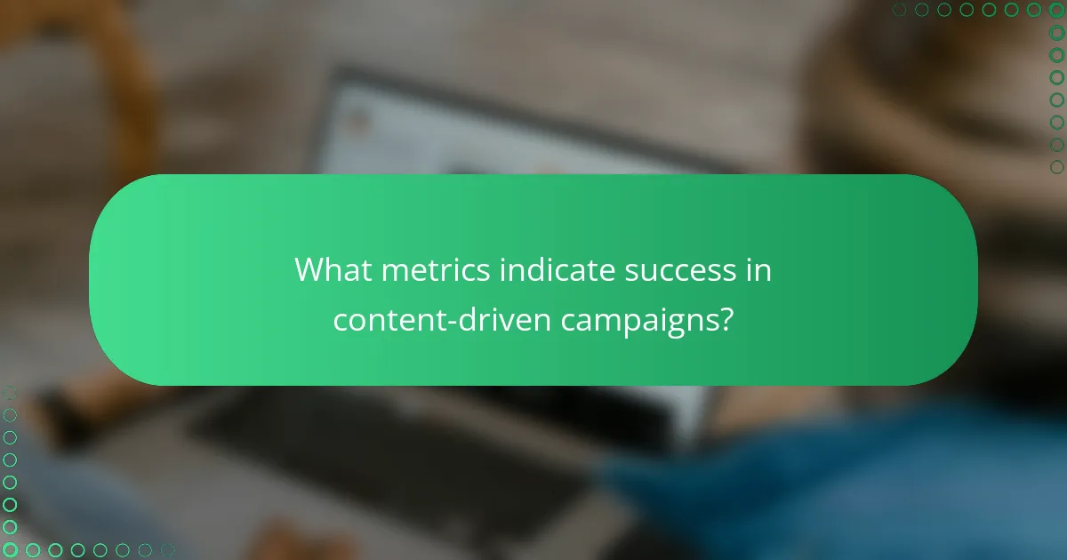 What metrics indicate success in content-driven campaigns?